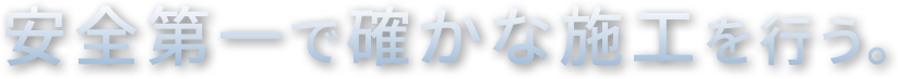 安全第一で確かな施工を行う。